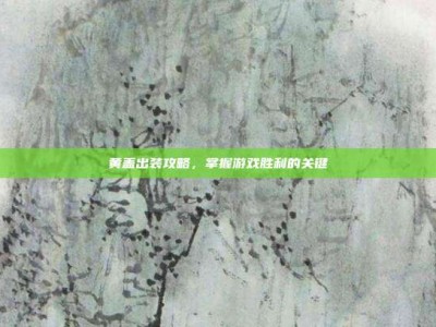 黄盖出装攻略，掌握游戏胜利的关键