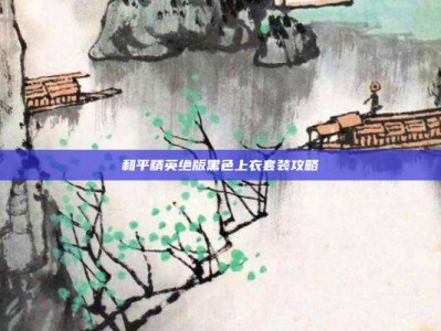 和平精英绝版黑色上衣套装攻略