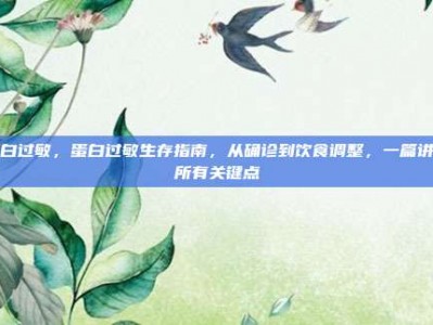 蛋白过敏，蛋白过敏生存指南，从确诊到饮食调整，一篇讲透所有关键点