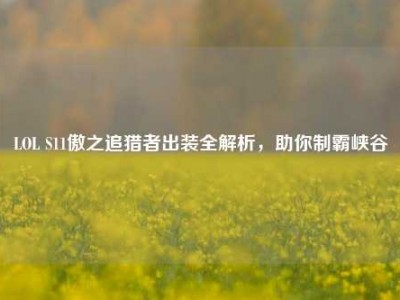 LOL S11傲之追猎者出装全解析，助你制霸峡谷