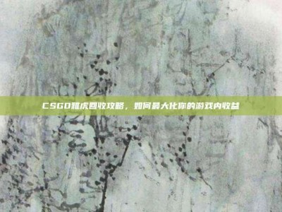 CSGO雅虎回收攻略，如何最大化你的游戏内收益
