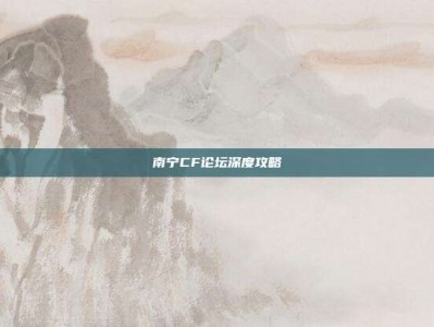 南宁CF论坛深度攻略