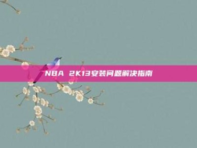 NBA 2K13安装问题解决指南