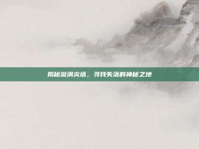 揭秘漩涡尖塔，寻找失落的神秘之地