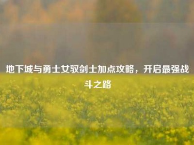 地下城与勇士女驭剑士加点攻略，开启最强战斗之路