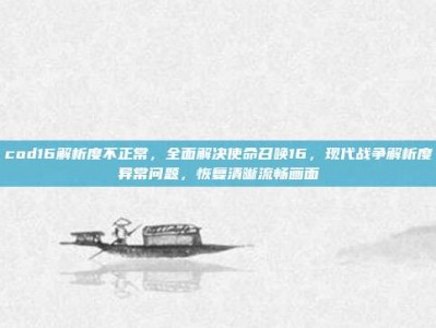 cod16解析度不正常，全面解决使命召唤16，现代战争解析度异常问题，恢复清晰流畅画面