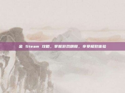 金 Steam 攻略，掌握游戏精髓，享受极致体验