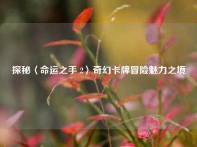 探秘〈命运之手 2〉奇幻卡牌冒险魅力之境