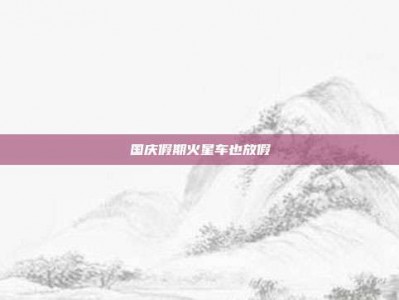 国庆假期火星车也放假