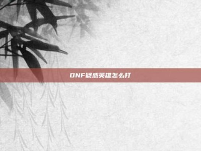 DNF疑惑英雄怎么打