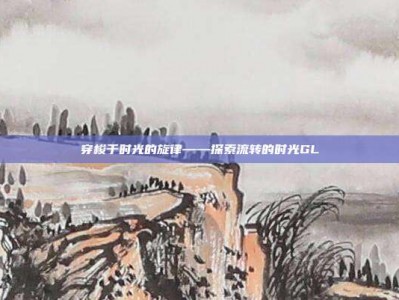 穿梭于时光的旋律——探索流转的时光GL