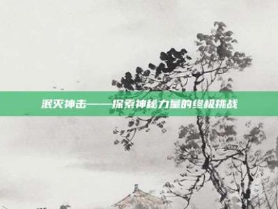 泯灭神击——探索神秘力量的终极挑战