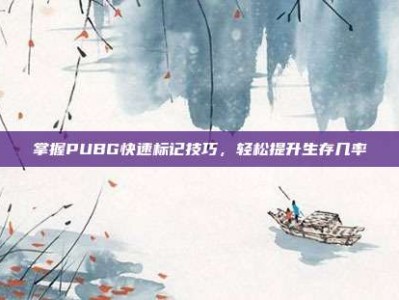 掌握PUBG快速标记技巧，轻松提升生存几率