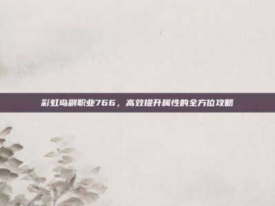彩虹岛副职业766，高效提升属性的全方位攻略