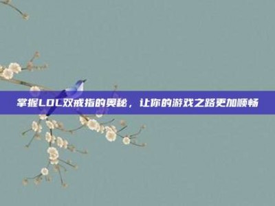 掌握LOL双戒指的奥秘，让你的游戏之路更加顺畅