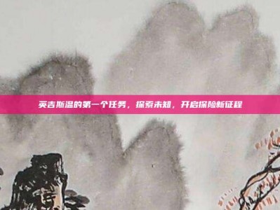 英吉斯温的第一个任务，探索未知，开启探险新征程