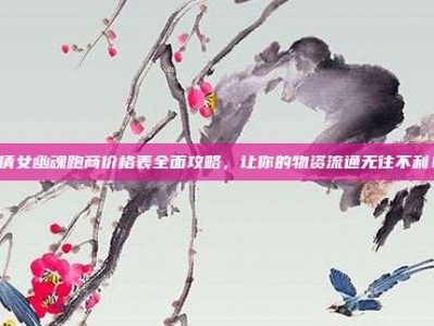 倩女幽魂跑商价格表全面攻略，让你的物资流通无往不利！