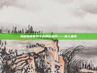 揭秘魔兽世界中的神秘坐骑——狼人坐骑