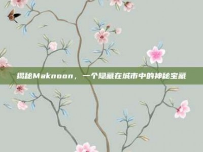 揭秘Maknoon，一个隐藏在城市中的神秘宝藏