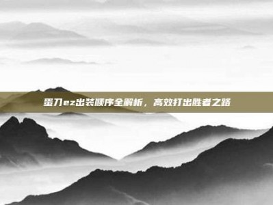 蛋刀ez出装顺序全解析，高效打出胜者之路