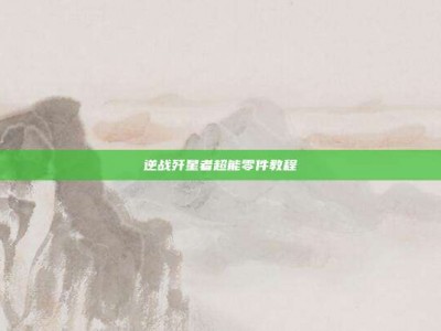 逆战歼星者超能零件教程