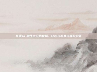 掌握CF角斗士价格攻略，让你在游戏内轻松购买