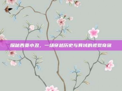 探秘西贡小丑，一场穿越历史与异域的视觉奇旅