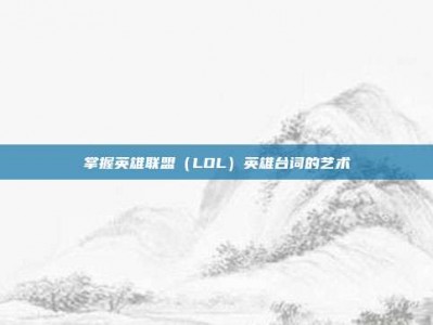 掌握英雄联盟（LOL）英雄台词的艺术