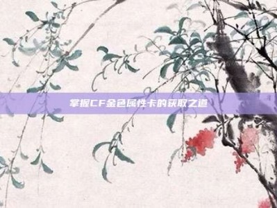 掌握CF金色属性卡的获取之道