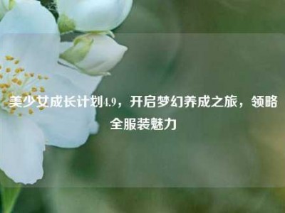 美少女成长计划4.9，开启梦幻养成之旅，领略全服装魅力
