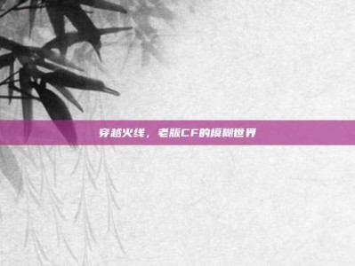 穿越火线，老版CF的模糊世界