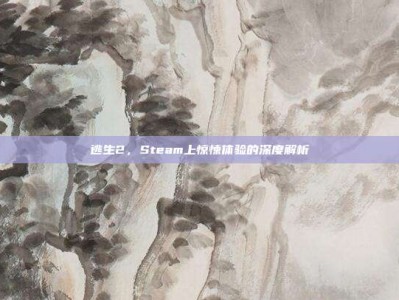 逃生2，Steam上惊悚体验的深度解析