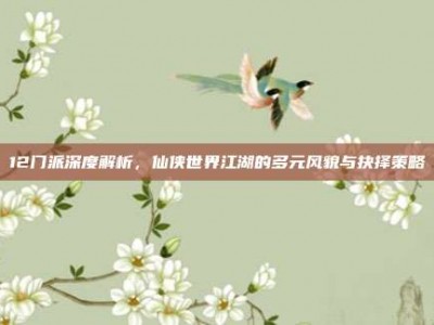 12门派深度解析，仙侠世界江湖的多元风貌与抉择策略