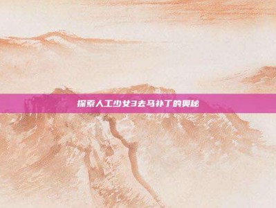 探索人工少女3去马补丁的奥秘