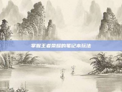 掌握王者荣耀的笔记本玩法