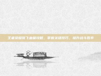 王者荣耀张飞血量攻略，掌握关键技巧，提升战斗胜率