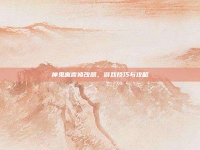 神鬼寓言修改器，游戏技巧与攻略