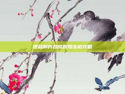 逆战碎片合成的阻击枪攻略