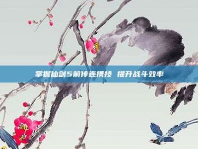 掌握仙剑5前传连携技 提升战斗效率