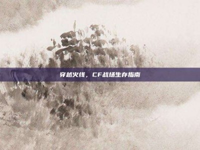 穿越火线，CF战场生存指南