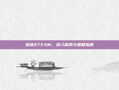 虫族STEAM，深入探索与策略指南