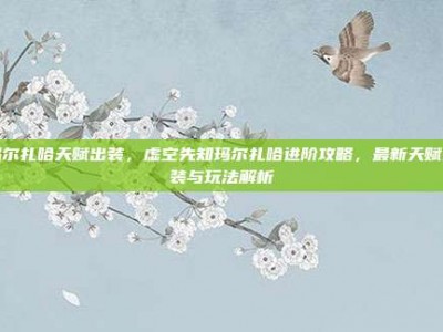 玛尔扎哈天赋出装，虚空先知玛尔扎哈进阶攻略，最新天赋出装与玩法解析