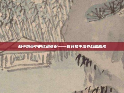 和平精英中的忧患意识——在竞技中培养战略眼光