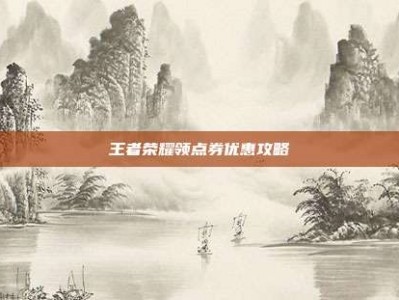 王者荣耀领点券优惠攻略