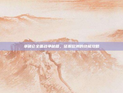 拿破仑全面战争秘籍，征服欧洲的终极攻略
