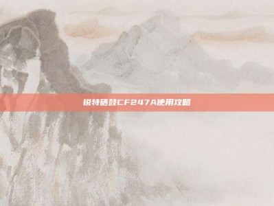 锐特硒鼓CF247A使用攻略