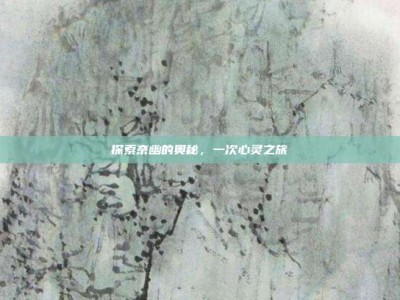 探索奈幽的奥秘，一次心灵之旅