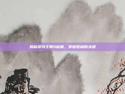 揭秘哥特王朝4秘籍，掌握胜利的关键