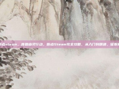 育碧断点steam，育碧幽灵行动，断点Steam完全攻略，从入门到精通，征服极光岛