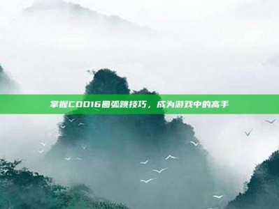 掌握COD16圆弧跳技巧，成为游戏中的高手